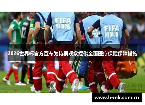 2026世界杯官方宣布为持票观众提供全面医疗保险保障措施 2026世界杯官方宣布为持票观众提供全面医疗保险保障措施