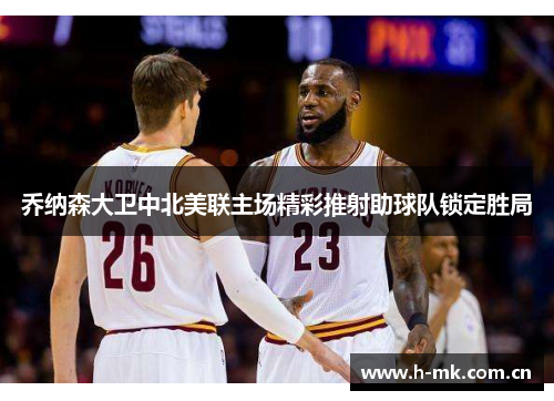 乔纳森大卫中北美联主场精彩推射助球队锁定胜局 乔纳森大卫中北美联主场精彩推射助球队锁定胜局