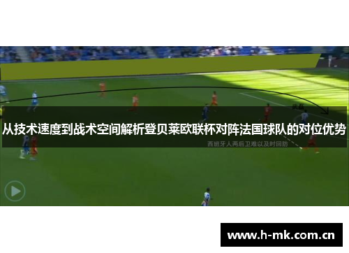从技术速度到战术空间解析登贝莱欧联杯对阵法国球队的对位优势 从技术速度到战术空间解析登贝莱欧联杯对阵法国球队的对位优势