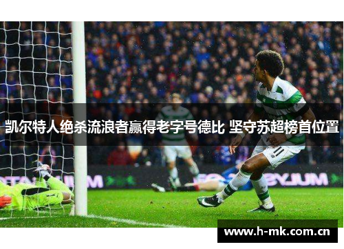 凯尔特人绝杀流浪者赢得老字号德比 坚守苏超榜首位置 凯尔特人绝杀流浪者赢得老字号德比 坚守苏超榜首位置