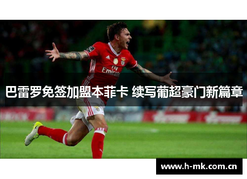 巴雷罗免签加盟本菲卡 续写葡超豪门新篇章 巴雷罗免签加盟本菲卡 续写葡超豪门新篇章