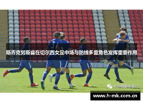 斯乔克努斯肯在切尔西女足中场与防线多重角色发挥重要作用 斯乔克努斯肯在切尔西女足中场与防线多重角色发挥重要作用
