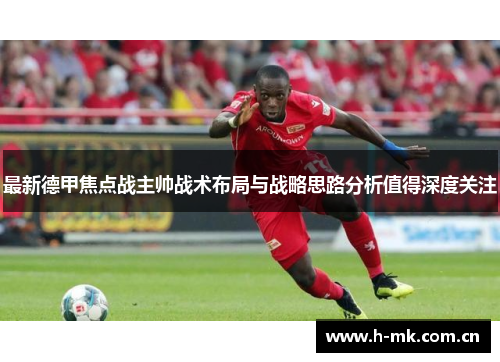 最新德甲焦点战主帅战术布局与战略思路分析值得深度关注 最新德甲焦点战主帅战术布局与战略思路分析值得深度关注