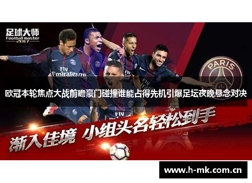 欧冠本轮焦点大战前瞻豪门碰撞谁能占得先机引爆足坛夜晚悬念对决 欧冠本轮焦点大战前瞻豪门碰撞谁能占得先机引爆足坛夜晚悬念对决