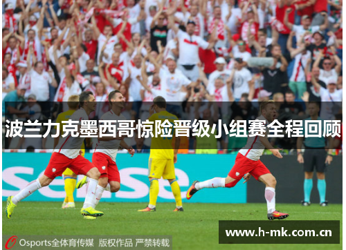 波兰力克墨西哥惊险晋级小组赛全程回顾 波兰力克墨西哥惊险晋级小组赛全程回顾