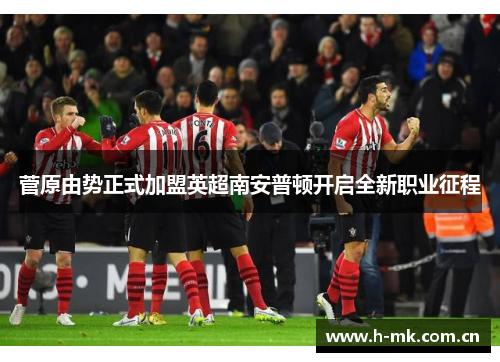 菅原由势正式加盟英超南安普顿开启全新职业征程
