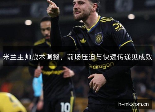 米兰主帅战术调整，前场压迫与快速传递见成效